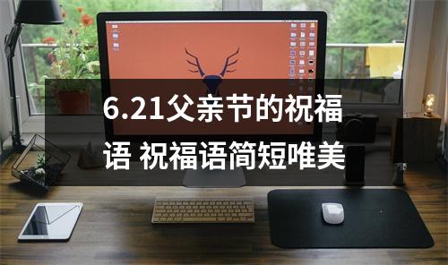 <h3>6.21父亲节的祝福语祝福语简短唯美