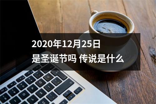 <h3>2025年12月25日是圣诞节吗传说是什么