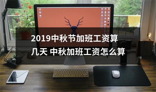 <h3>2019中秋节加班工资算几天中秋加班工资怎么算
