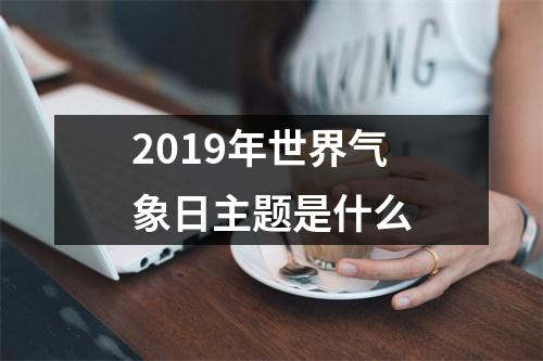2019年世界气象日主题是什么