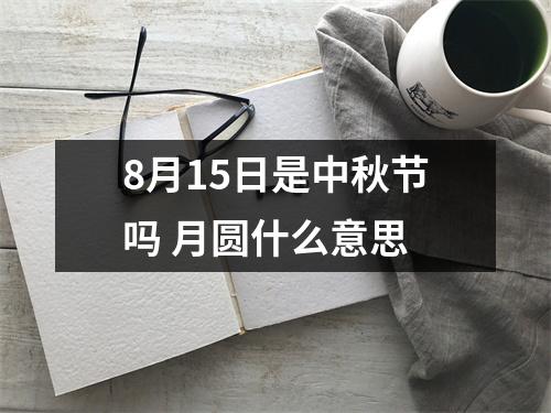 <h3>8月15日是中秋节吗月圆什么意思