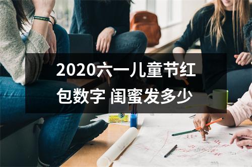 <h3>2025六一儿童节红包数字闺蜜发多少