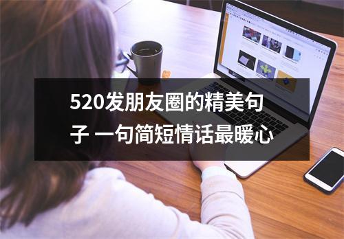 <h3>520发朋友圈的精美句子一句简短情话暖心