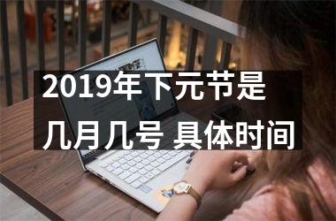 <h3>2019年下元节是几月几号 具体时间