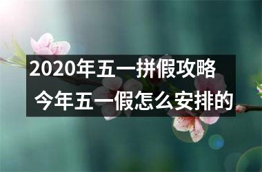 <h3>2025年五一拼假攻略 今年五一假怎么安排的