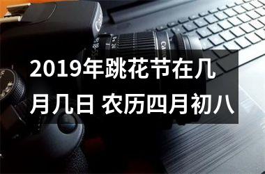 <h3>2019年跳花节在几月几日 农历四月初八