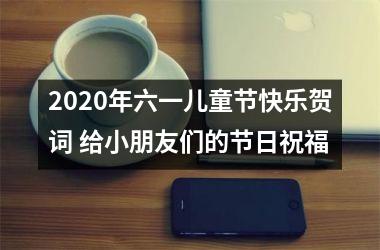 <h3>2025年六一儿童节快乐贺词 给小朋友们的节日祝福