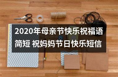 <h3>2025年母亲节快乐祝福语简短 祝妈妈节日快乐短信