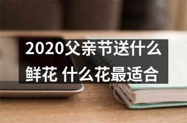 <h3>2025父亲节送什么鲜花 什么花适合