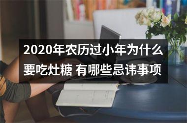 <h3>2025年农历过小年为什么要吃灶糖 有哪些忌讳事项