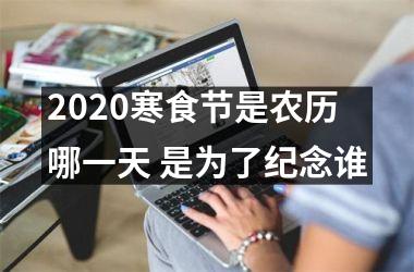 <h3>2025寒食节是农历哪一天 是为了纪念谁