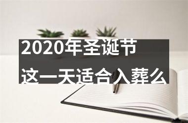 <h3>2025年圣诞节这一天适合入葬么