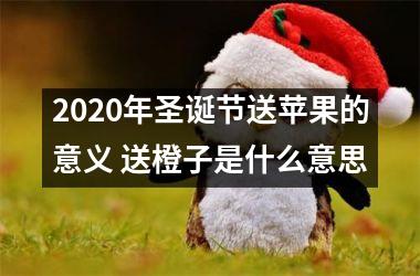 <h3>2025年圣诞节送苹果的意义 送橙子是什么意思