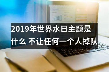 <h3>2019年世界水日主题是什么 不让任何一个人掉队