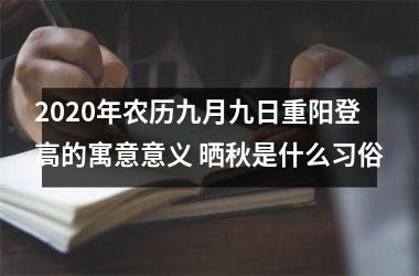 <h3>2025年农历九月九日重阳登高的寓意意义 晒秋是什么习俗