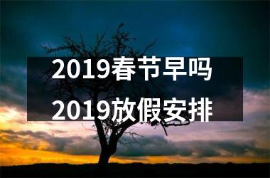 2019春节早吗 2019放假安排
