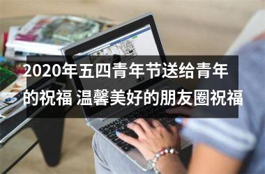 2025年五四青年节送给青年的祝福 温馨美好的朋友圈祝福