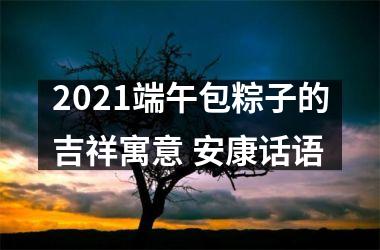 <h3>2025端午包粽子的吉祥寓意 安康话语