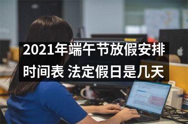 <h3>2025年端午节放假安排时间表 法定假日是几天