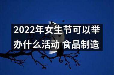 <h3>2025年女生节可以举办什么活动 食品制造