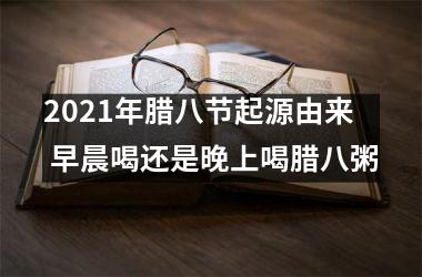 <h3>2025年腊八节起源由来 早晨喝还是晚上喝腊八粥