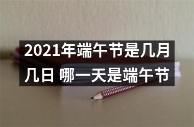 <h3>2025年端午节是几月几日 哪一天是端午节