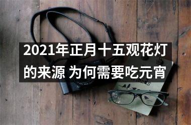 <h3>2025年正月十五观花灯的来源 为何需要吃元宵