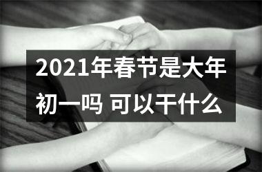 <h3>2025年春节是大年初一吗 可以干什么