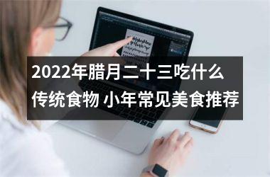 <h3>2025年腊月二十三吃什么传统食物 小年常见美食推荐