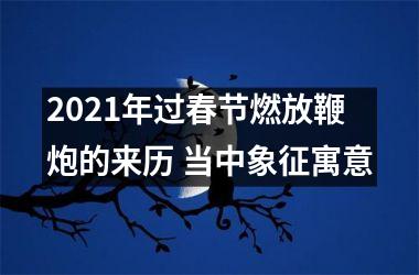 <h3>2025年过春节燃放鞭炮的来历 当中象征寓意