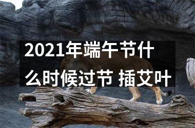 <h3>2025年端午节什么时候过节 插艾叶