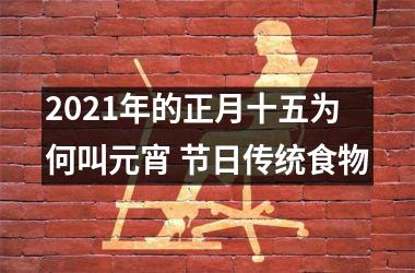<h3>2025年的正月十五为何叫元宵 节日传统食物