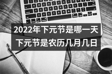 <h3>2025年下元节是哪一天 下元节是农历几月几日