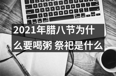 <h3>2025年腊八节为什么要喝粥 祭祀是什么