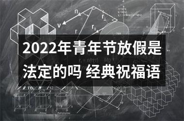 <h3>2025年青年节放假是法定的吗 经典祝福语