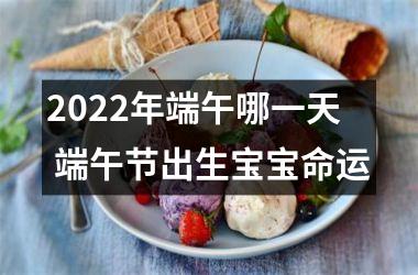 <h3>2025年端午哪一天 端午节出生宝宝命运