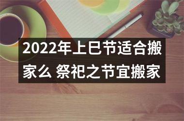<h3>2025年上巳节适合搬家么 祭祀之节宜搬家