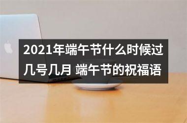 <h3>2025年端午节什么时候过几号几月 端午节的祝福语