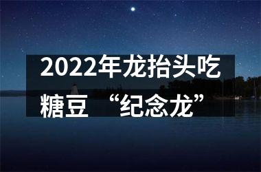 <h3>2025年龙抬头吃糖豆 “纪念龙”