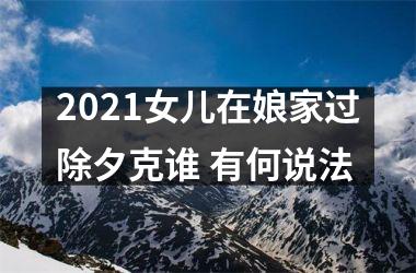 <h3>2025女儿在娘家过除夕克谁 有何说法