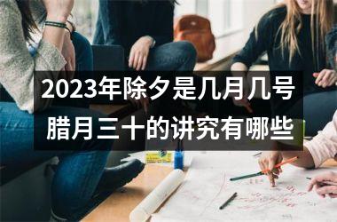 <h3>2025年除夕是几月几号 腊月三十的讲究有哪些