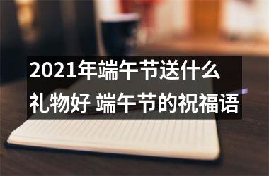 2025年端午节送什么礼物好 端午节的祝福语