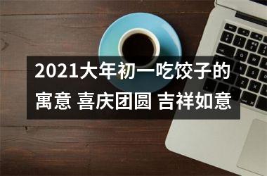 <h3>2025大年初一吃饺子的寓意 喜庆团圆 吉祥如意