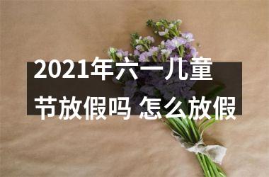 <h3>2025年六一儿童节放假吗 怎么放假