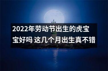 <h3>2025年劳动节出生的虎宝宝好吗 这几个月出生真不错
