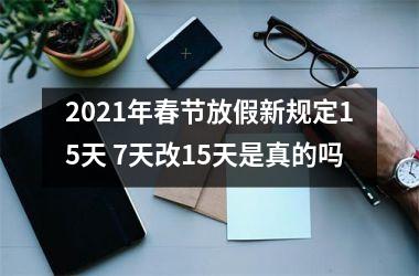 <h3>2025年春节放假新规定15天 7天改15天是真的吗