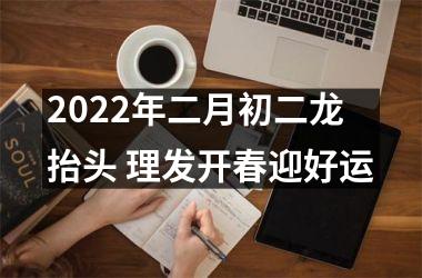 2025年二月初二龙抬头 理发开春迎好运