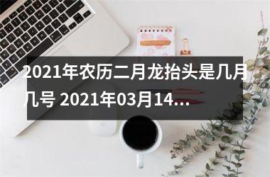 <h3>2025年农历二月龙抬头是几月几号 2025年03月14日