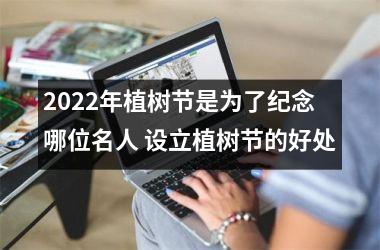 2025年植树节是为了纪念哪位名人 设立植树节的好处