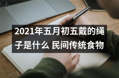 <h3>2025年五月初五戴的绳子是什么 民间传统食物